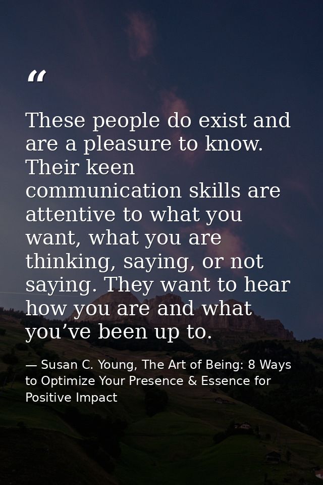 These people do exist and are a pleasure to know. Their keen communication skills are attentive to what you want, what y — Susan C. Young, The Art of Being: 8 Ways to Optimize Your Presence & Essence for Positive Impact