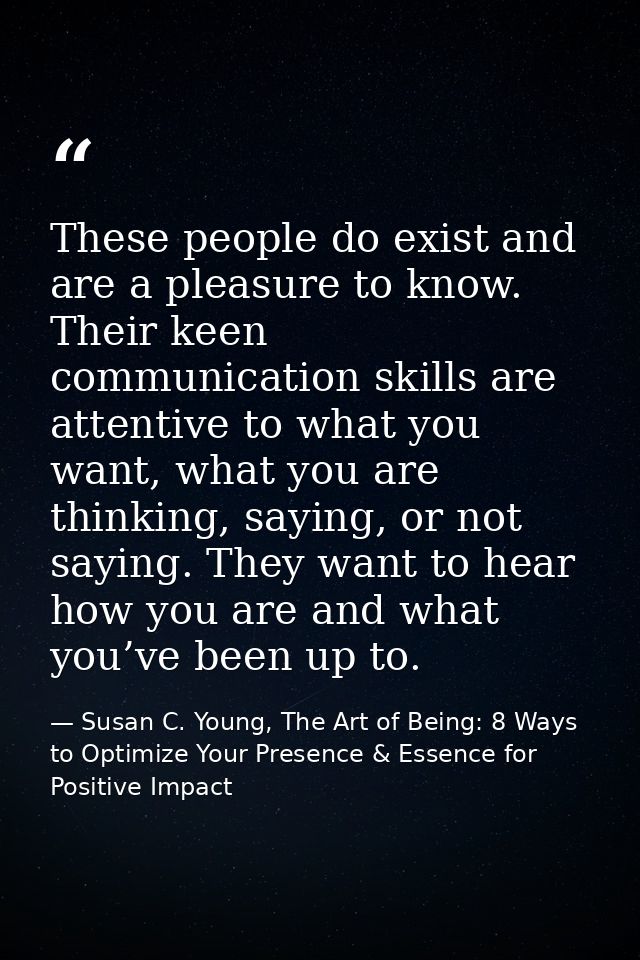 These people do exist and are a pleasure to know. Their keen communication skills are attentive to what you want, what y — Susan C. Young, The Art of Being: 8 Ways to Optimize Your Presence & Essence for Positive Impact