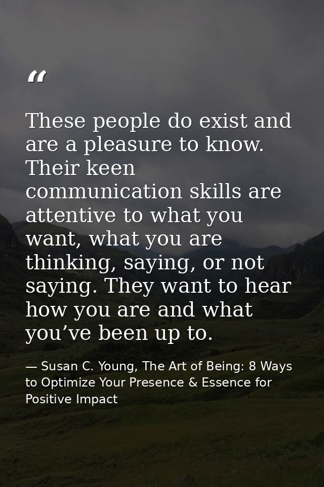 These people do exist and are a pleasure to know. Their keen communication skills are attentive to what you want, what y — Susan C. Young, The Art of Being: 8 Ways to Optimize Your Presence & Essence for Positive Impact