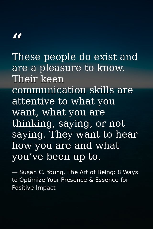 These people do exist and are a pleasure to know. Their keen communication skills are attentive to what you want, what y — Susan C. Young, The Art of Being: 8 Ways to Optimize Your Presence & Essence for Positive Impact