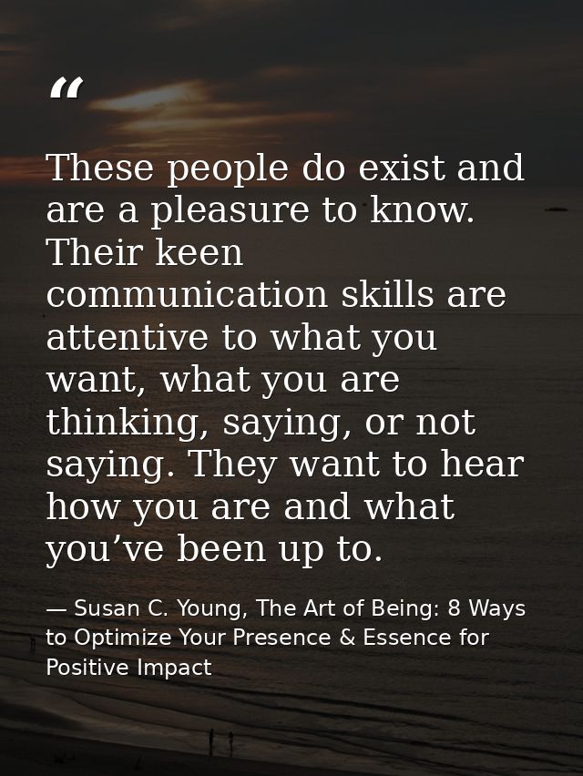 These people do exist and are a pleasure to know. Their keen communication skills are attentive to what you want, what y — Susan C. Young, The Art of Being: 8 Ways to Optimize Your Presence & Essence for Positive Impact