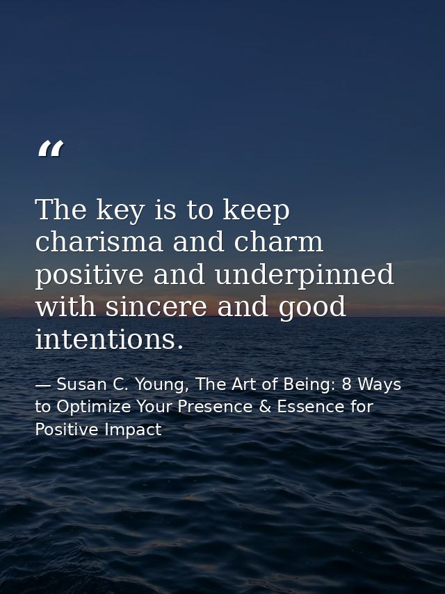 The key is to keep charisma and charm positive and underpinned with sincere and good intentions. — Susan C. Young, The Art of Being: 8 Ways to Optimize Your Presence & Essence for Positive Impact