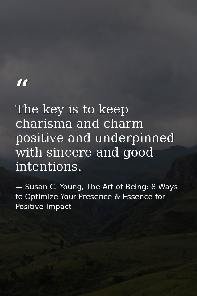The key is to keep charisma and charm positive and underpinned with sincere and good intentions. — Susan C. Young, The Art of Being: 8 Ways to Optimize Your Presence & Essence for Positive Impact