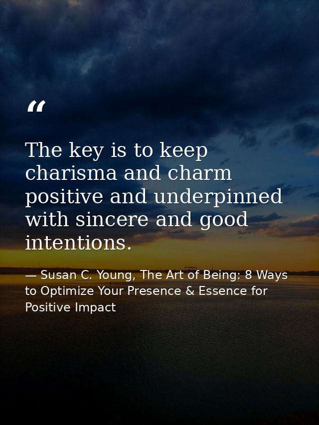 The key is to keep charisma and charm positive and underpinned with sincere and good intentions. — Susan C. Young, The Art of Being: 8 Ways to Optimize Your Presence & Essence for Positive Impact
