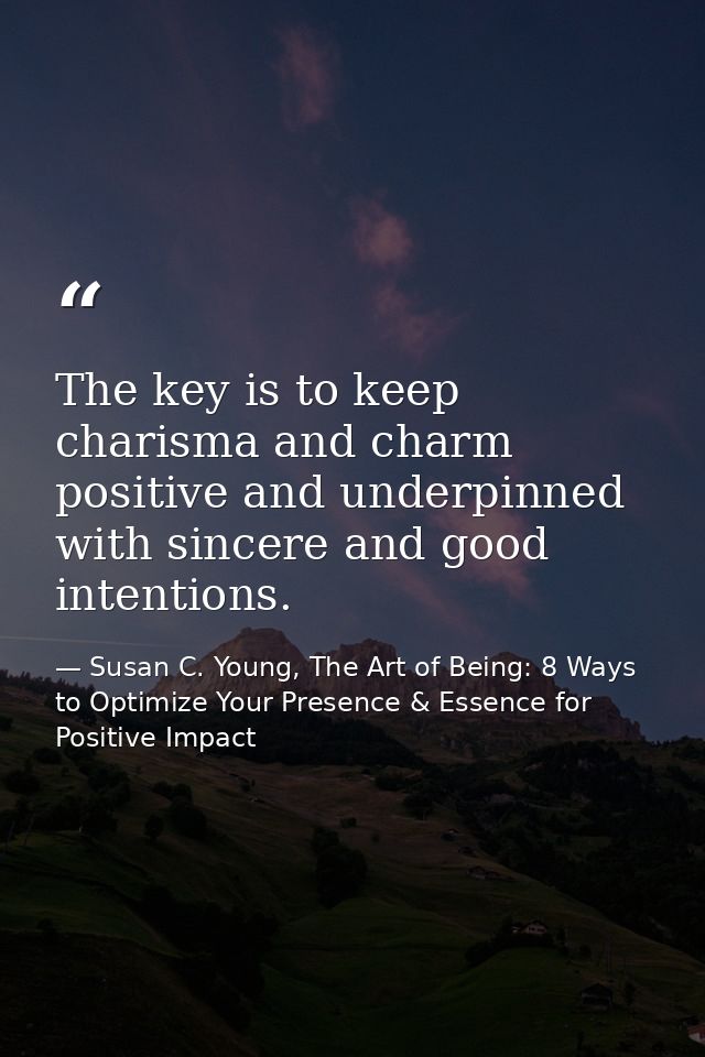 The key is to keep charisma and charm positive and underpinned with sincere and good intentions. — Susan C. Young, The Art of Being: 8 Ways to Optimize Your Presence & Essence for Positive Impact