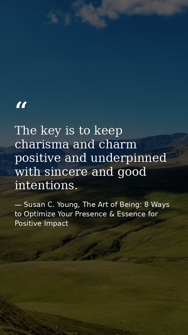 The key is to keep charisma and charm positive and underpinned with sincere and good intentions. — Susan C. Young, The Art of Being: 8 Ways to Optimize Your Presence & Essence for Positive Impact