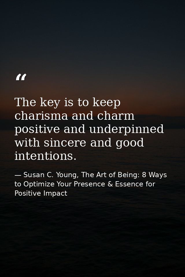 The key is to keep charisma and charm positive and underpinned with sincere and good intentions. — Susan C. Young, The Art of Being: 8 Ways to Optimize Your Presence & Essence for Positive Impact