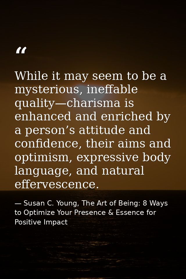 While it may seem to be a mysterious, ineffable quality—charisma is enhanced and enriched by a person’s attitude and con — Susan C. Young, The Art of Being: 8 Ways to Optimize Your Presence & Essence for Positive Impact