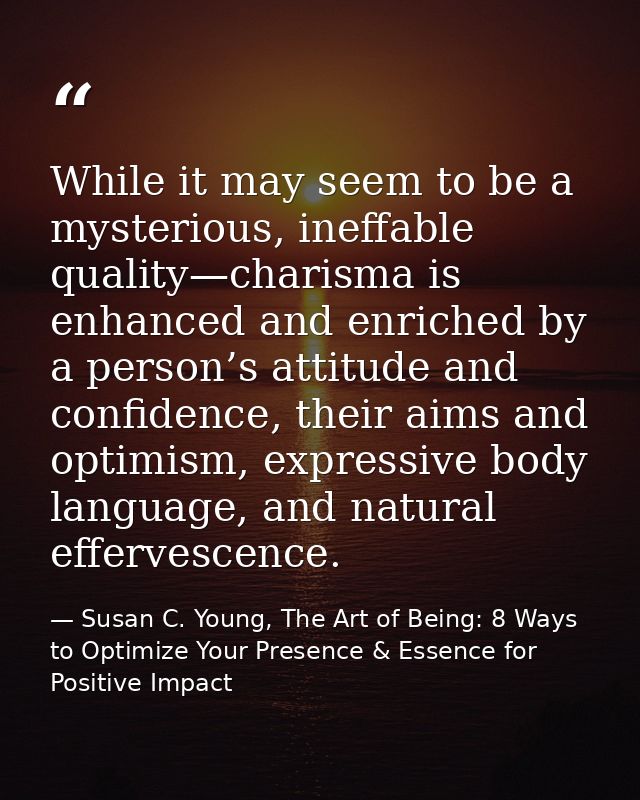 While it may seem to be a mysterious, ineffable quality—charisma is enhanced and enriched by a person’s attitude and con — Susan C. Young, The Art of Being: 8 Ways to Optimize Your Presence & Essence for Positive Impact