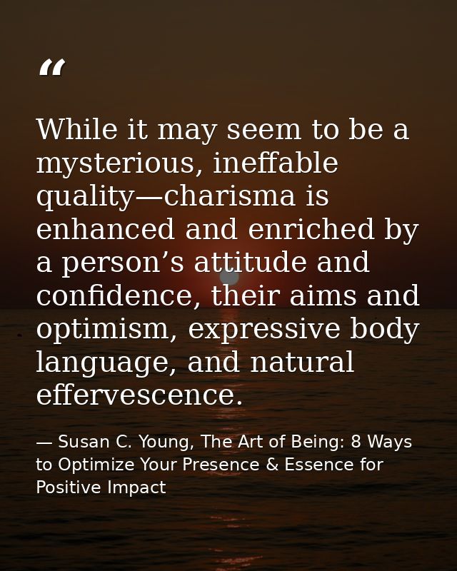 While it may seem to be a mysterious, ineffable quality—charisma is enhanced and enriched by a person’s attitude and con — Susan C. Young, The Art of Being: 8 Ways to Optimize Your Presence & Essence for Positive Impact