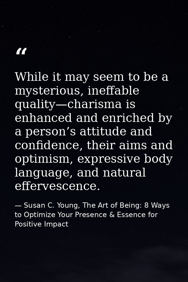 While it may seem to be a mysterious, ineffable quality—charisma is enhanced and enriched by a person’s attitude and con — Susan C. Young, The Art of Being: 8 Ways to Optimize Your Presence & Essence for Positive Impact
