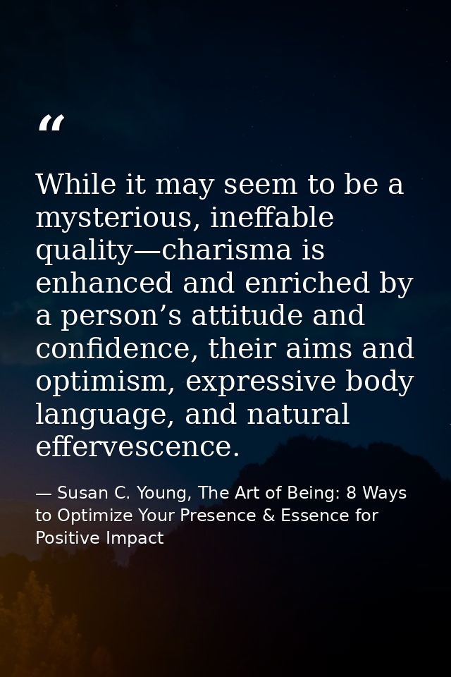 While it may seem to be a mysterious, ineffable quality—charisma is enhanced and enriched by a person’s attitude and con — Susan C. Young, The Art of Being: 8 Ways to Optimize Your Presence & Essence for Positive Impact