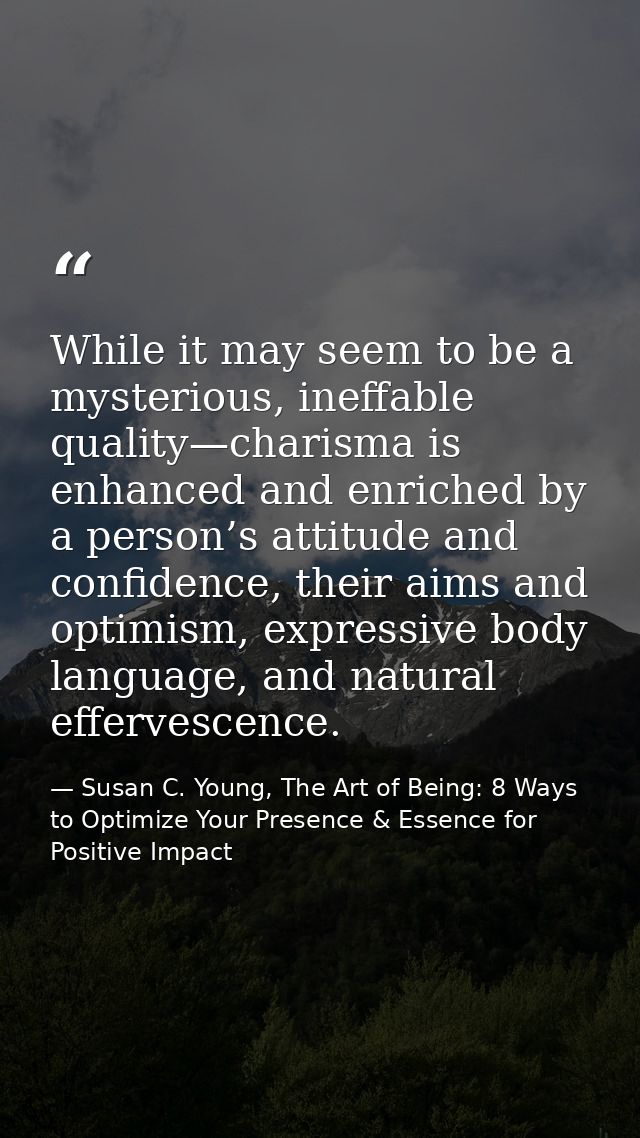 While it may seem to be a mysterious, ineffable quality—charisma is enhanced and enriched by a person’s attitude and con — Susan C. Young, The Art of Being: 8 Ways to Optimize Your Presence & Essence for Positive Impact