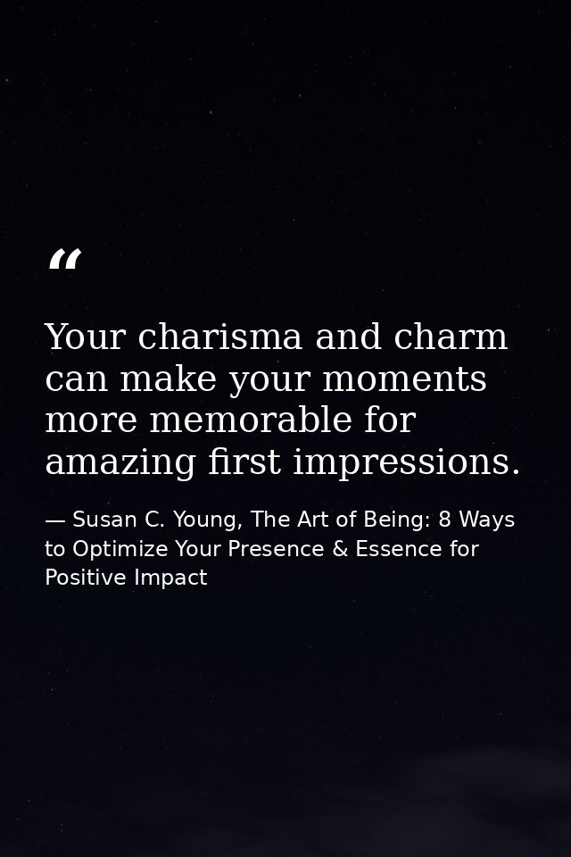 Your charisma and charm can make your moments more memorable for amazing first impressions. — Susan C. Young, The Art of Being: 8 Ways to Optimize Your Presence & Essence for Positive Impact