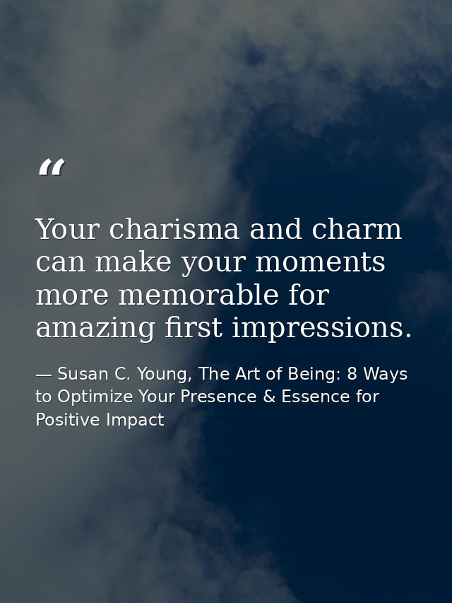 Your charisma and charm can make your moments more memorable for amazing first impressions. — Susan C. Young, The Art of Being: 8 Ways to Optimize Your Presence & Essence for Positive Impact