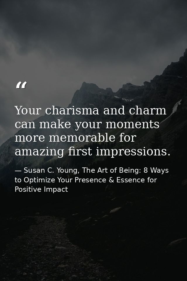Your charisma and charm can make your moments more memorable for amazing first impressions. — Susan C. Young, The Art of Being: 8 Ways to Optimize Your Presence & Essence for Positive Impact