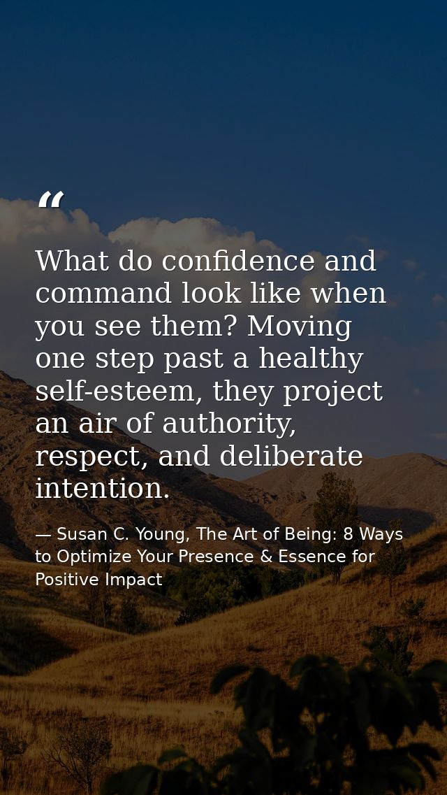 What do confidence and command look like when you see them? Moving one step past a healthy self-esteem, they project an  — Susan C. Young, The Art of Being: 8 Ways to Optimize Your Presence & Essence for Positive Impact