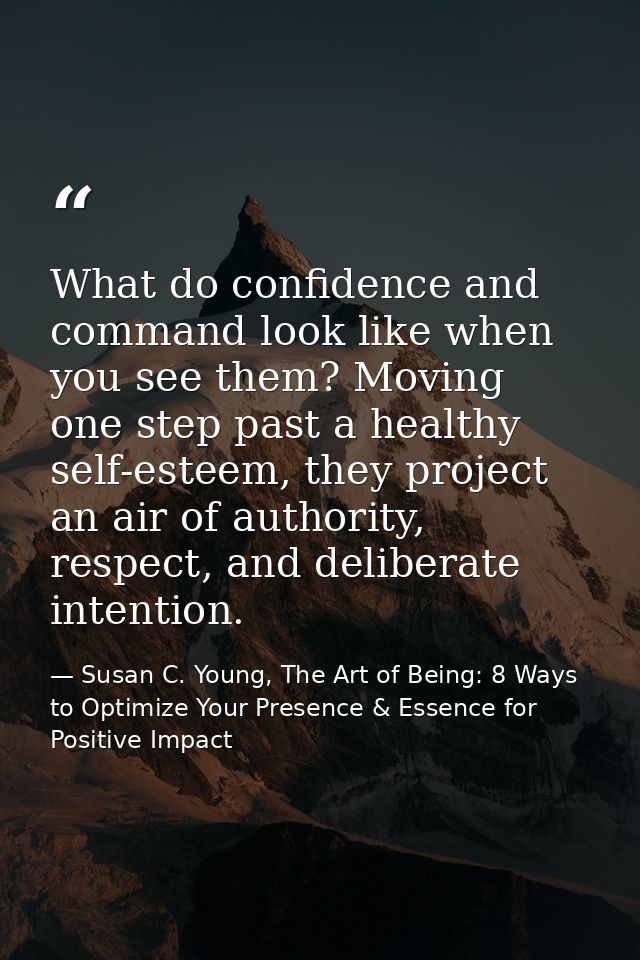 What do confidence and command look like when you see them? Moving one step past a healthy self-esteem, they project an  — Susan C. Young, The Art of Being: 8 Ways to Optimize Your Presence & Essence for Positive Impact
