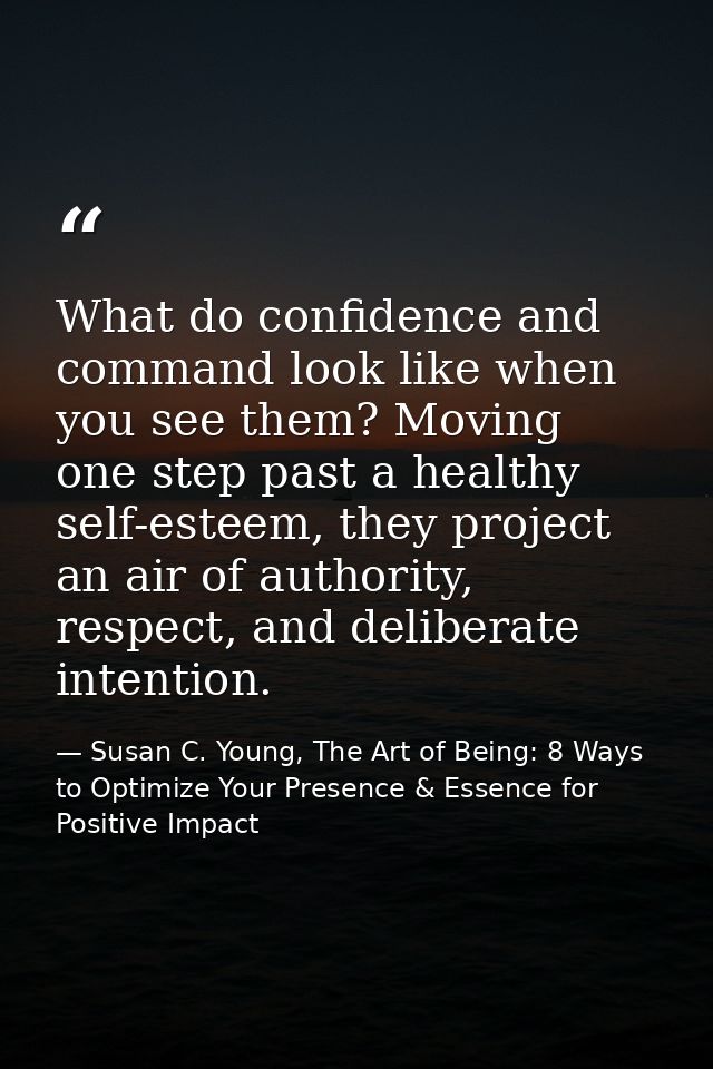 What do confidence and command look like when you see them? Moving one step past a healthy self-esteem, they project an  — Susan C. Young, The Art of Being: 8 Ways to Optimize Your Presence & Essence for Positive Impact