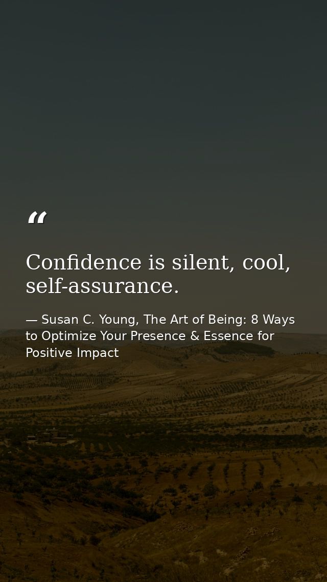 Confidence is silent, cool, self-assurance. — Susan C. Young, The Art of Being: 8 Ways to Optimize Your Presence & Essence for Positive Impact
