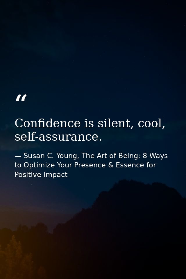 Confidence is silent, cool, self-assurance. — Susan C. Young, The Art of Being: 8 Ways to Optimize Your Presence & Essence for Positive Impact