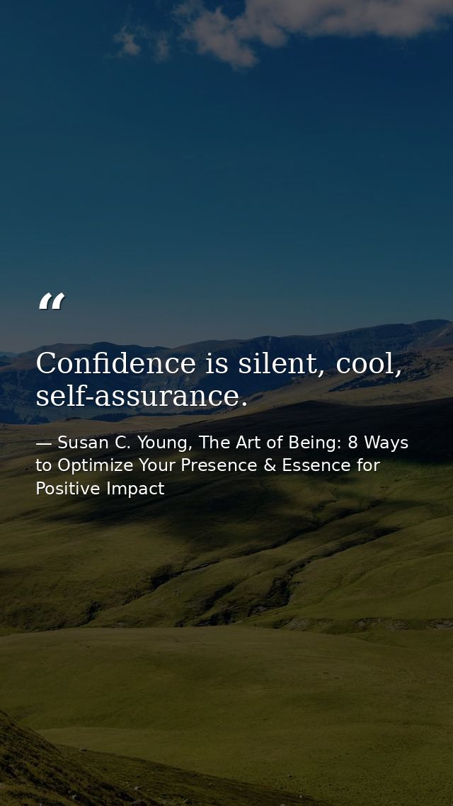 Confidence is silent, cool, self-assurance. — Susan C. Young, The Art of Being: 8 Ways to Optimize Your Presence & Essence for Positive Impact