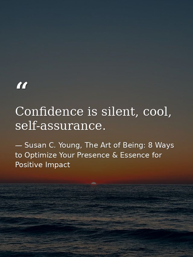 Confidence is silent, cool, self-assurance. — Susan C. Young, The Art of Being: 8 Ways to Optimize Your Presence & Essence for Positive Impact