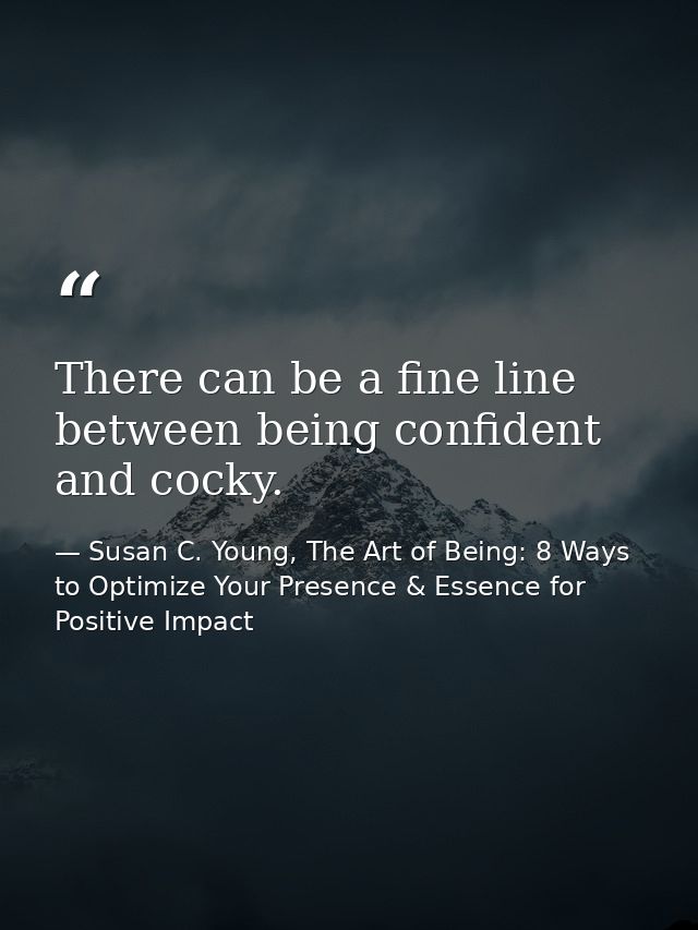 There can be a fine line between being confident and cocky. — Susan C. Young, The Art of Being: 8 Ways to Optimize Your Presence & Essence for Positive Impact