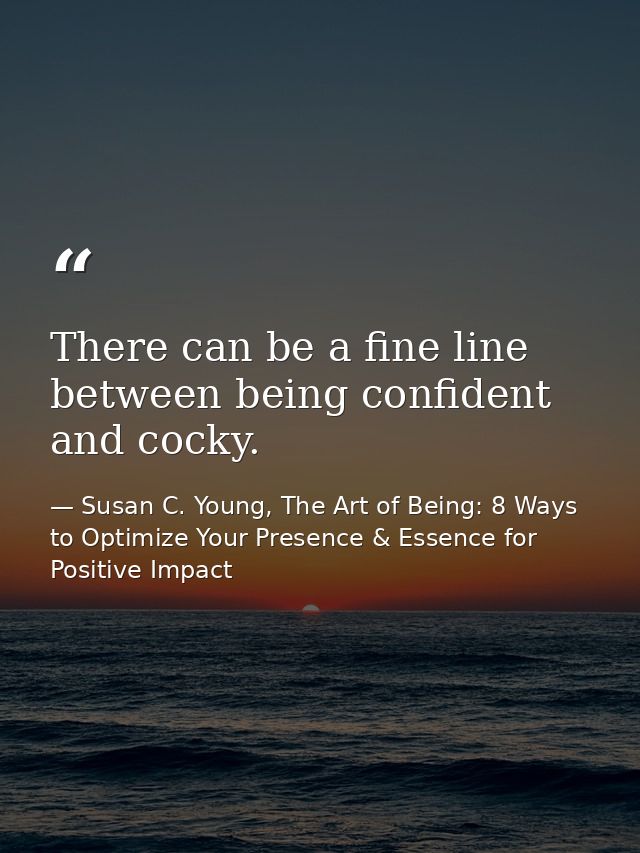 There can be a fine line between being confident and cocky. — Susan C. Young, The Art of Being: 8 Ways to Optimize Your Presence & Essence for Positive Impact