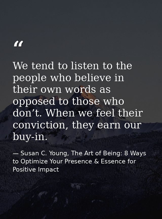 We tend to listen to the people who believe in their own words as opposed to those who don’t. When we feel their convict — Susan C. Young, The Art of Being: 8 Ways to Optimize Your Presence & Essence for Positive Impact