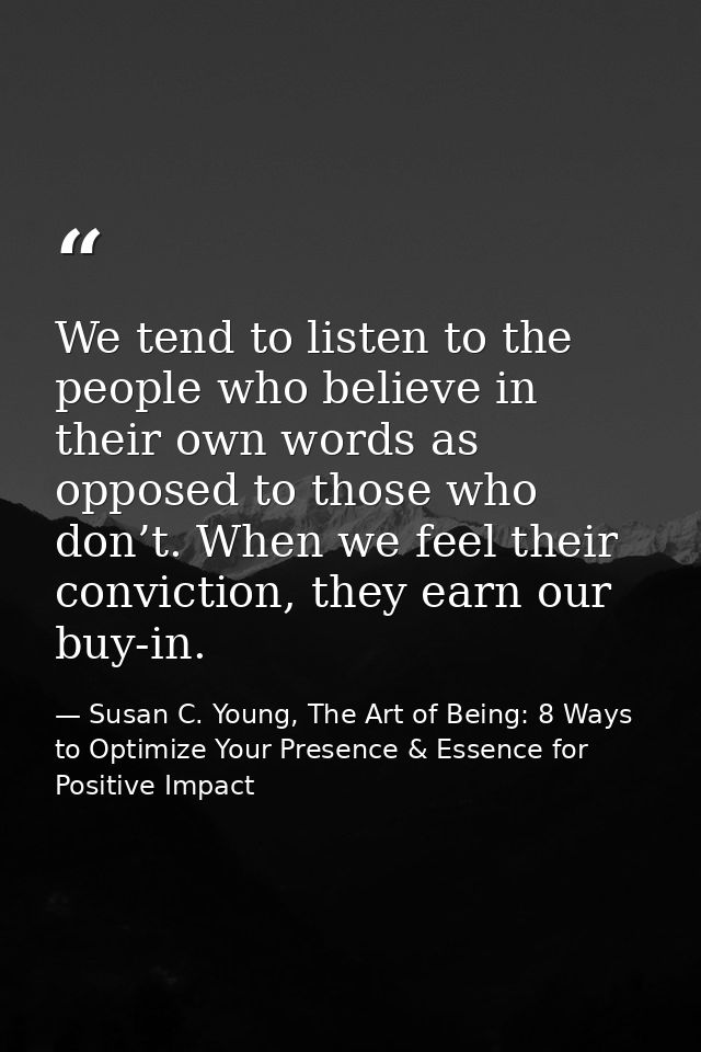 We tend to listen to the people who believe in their own words as opposed to those who don’t. When we feel their convict — Susan C. Young, The Art of Being: 8 Ways to Optimize Your Presence & Essence for Positive Impact