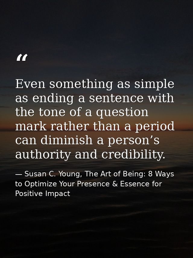 Even something as simple as ending a sentence with the tone of a question mark rather than a period can diminish a perso — Susan C. Young, The Art of Being: 8 Ways to Optimize Your Presence & Essence for Positive Impact