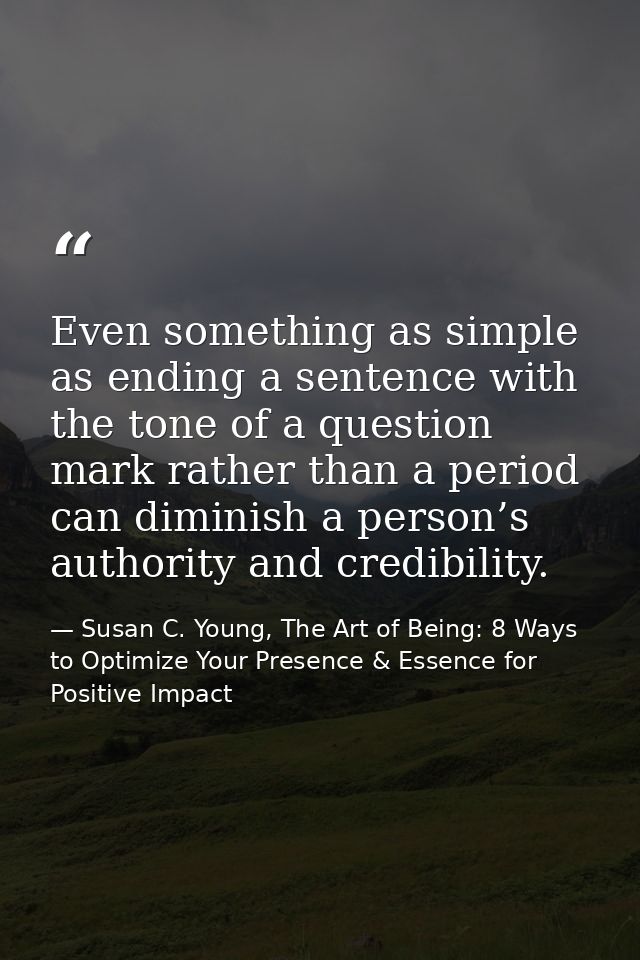 Even something as simple as ending a sentence with the tone of a question mark rather than a period can diminish a perso — Susan C. Young, The Art of Being: 8 Ways to Optimize Your Presence & Essence for Positive Impact