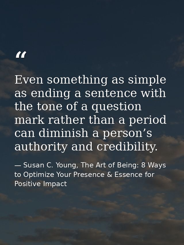 Even something as simple as ending a sentence with the tone of a question mark rather than a period can diminish a perso — Susan C. Young, The Art of Being: 8 Ways to Optimize Your Presence & Essence for Positive Impact
