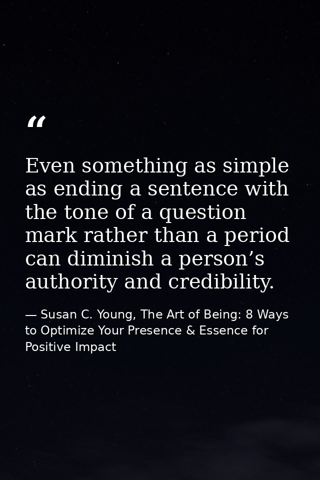 Even something as simple as ending a sentence with the tone of a question mark rather than a period can diminish a perso — Susan C. Young, The Art of Being: 8 Ways to Optimize Your Presence & Essence for Positive Impact