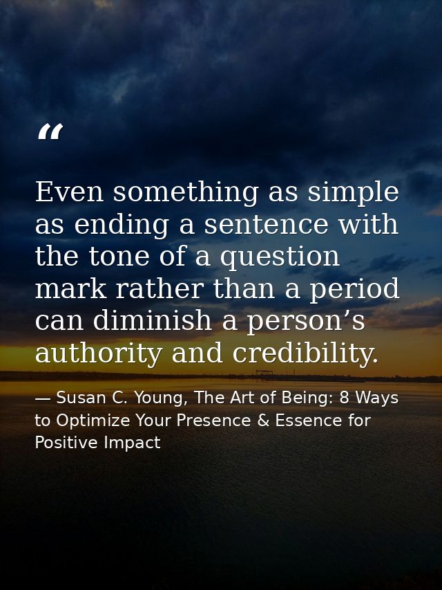 Even something as simple as ending a sentence with the tone of a question mark rather than a period can diminish a perso — Susan C. Young, The Art of Being: 8 Ways to Optimize Your Presence & Essence for Positive Impact