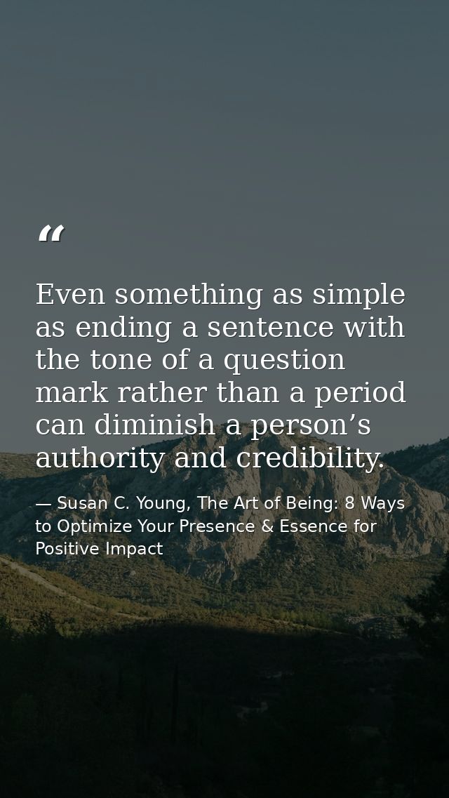 Even something as simple as ending a sentence with the tone of a question mark rather than a period can diminish a perso — Susan C. Young, The Art of Being: 8 Ways to Optimize Your Presence & Essence for Positive Impact