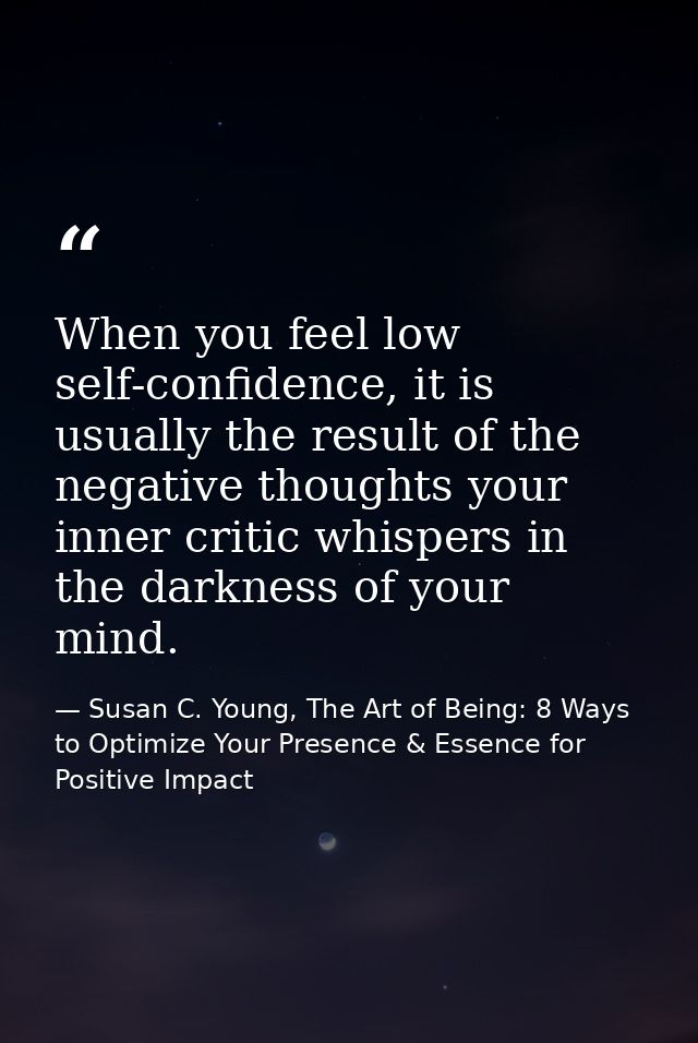 When you feel low self-confidence, it is usually the result of the negative thoughts your inner critic whispers in the d — Susan C. Young, The Art of Being: 8 Ways to Optimize Your Presence & Essence for Positive Impact