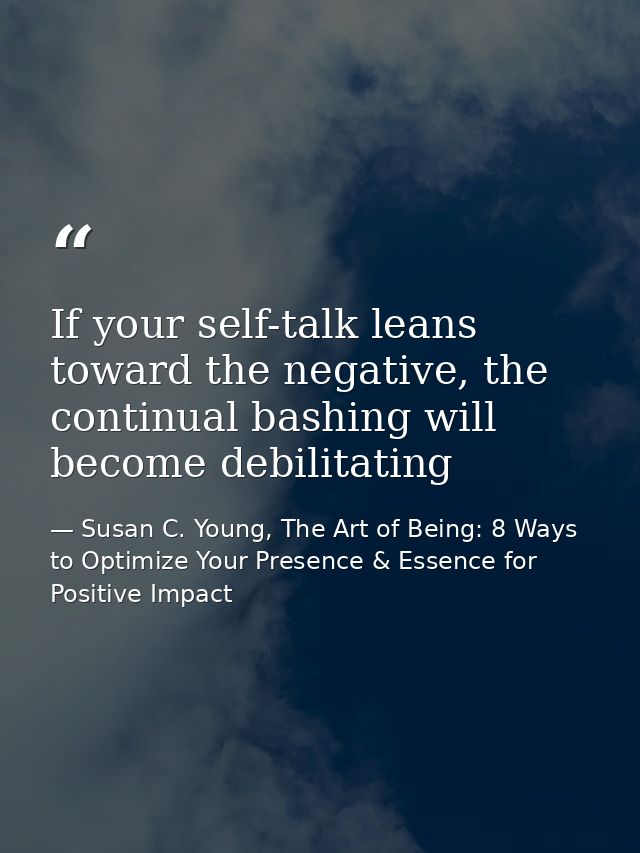 If your self-talk leans toward the negative, the continual bashing will become debilitating — Susan C. Young, The Art of Being: 8 Ways to Optimize Your Presence & Essence for Positive Impact