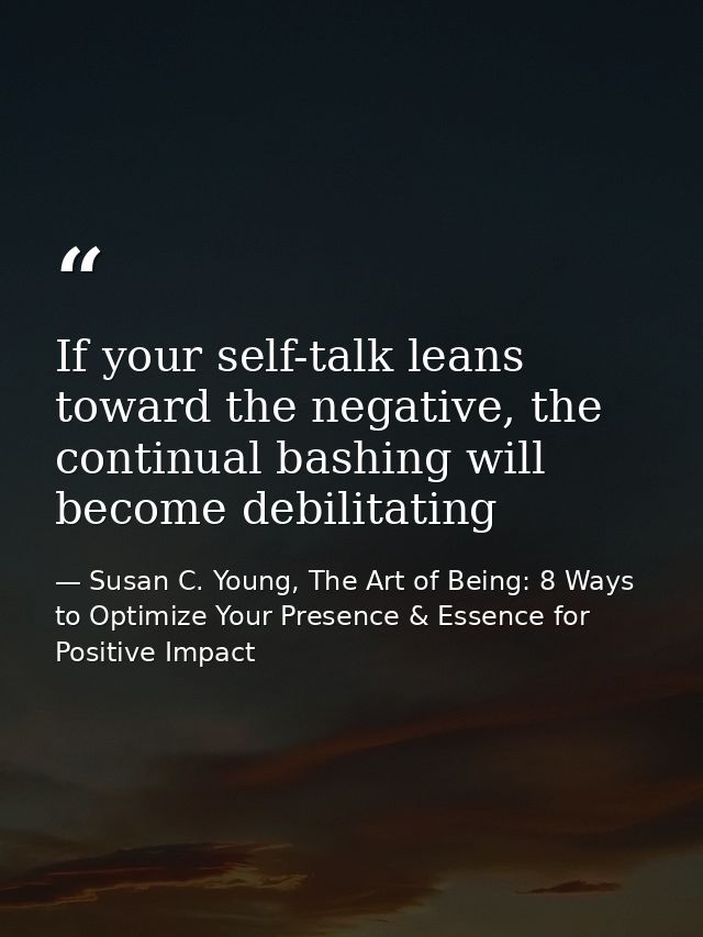 If your self-talk leans toward the negative, the continual bashing will become debilitating — Susan C. Young, The Art of Being: 8 Ways to Optimize Your Presence & Essence for Positive Impact