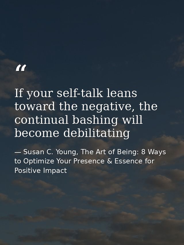 If your self-talk leans toward the negative, the continual bashing will become debilitating — Susan C. Young, The Art of Being: 8 Ways to Optimize Your Presence & Essence for Positive Impact