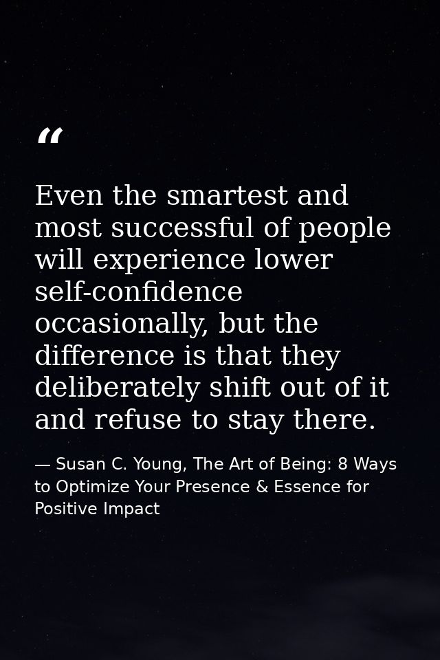 Even the smartest and most successful of people will experience lower self-confidence occasionally, but the difference i — Susan C. Young, The Art of Being: 8 Ways to Optimize Your Presence & Essence for Positive Impact