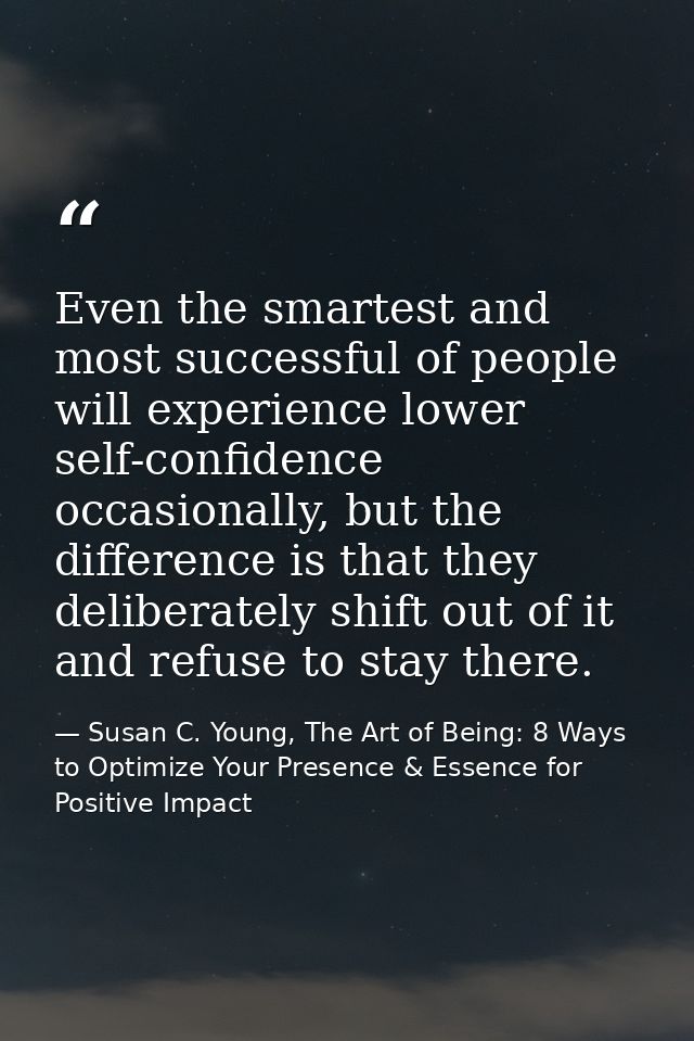 Even the smartest and most successful of people will experience lower self-confidence occasionally, but the difference i — Susan C. Young, The Art of Being: 8 Ways to Optimize Your Presence & Essence for Positive Impact