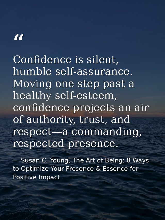 Confidence is silent, humble self-assurance. Moving one step past a healthy self-esteem, confidence projects an air of a — Susan C. Young, The Art of Being: 8 Ways to Optimize Your Presence & Essence for Positive Impact
