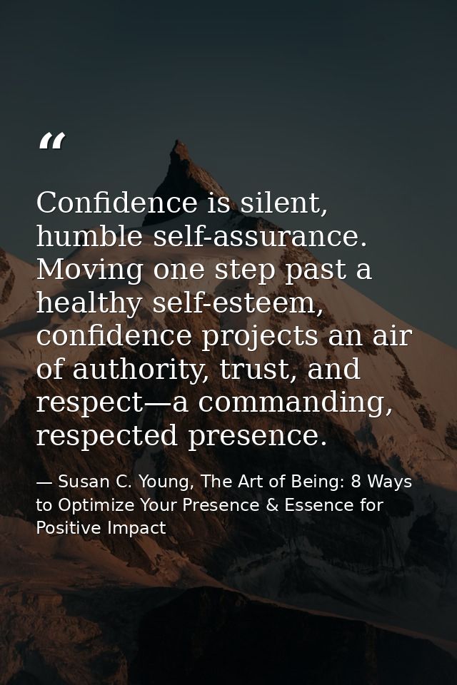 Confidence is silent, humble self-assurance. Moving one step past a healthy self-esteem, confidence projects an air of a — Susan C. Young, The Art of Being: 8 Ways to Optimize Your Presence & Essence for Positive Impact