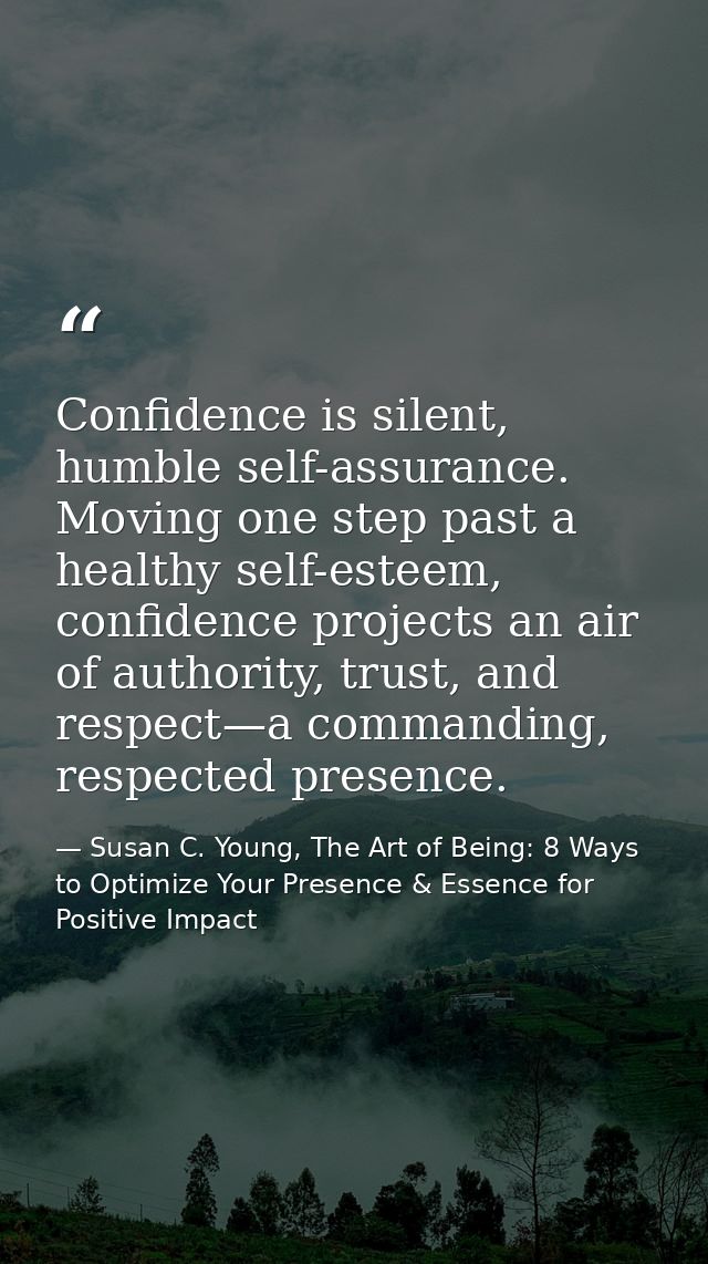 Confidence is silent, humble self-assurance. Moving one step past a healthy self-esteem, confidence projects an air of a — Susan C. Young, The Art of Being: 8 Ways to Optimize Your Presence & Essence for Positive Impact