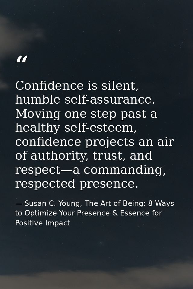 Confidence is silent, humble self-assurance. Moving one step past a healthy self-esteem, confidence projects an air of a — Susan C. Young, The Art of Being: 8 Ways to Optimize Your Presence & Essence for Positive Impact