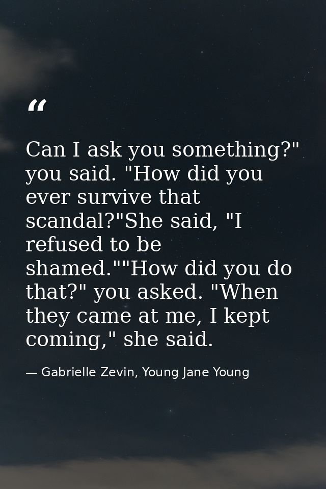 Can I ask you something?" you said. "How did you ever survive that scandal?"She said, "I refused to be shamed.""How did  — Gabrielle Zevin, Young Jane Young