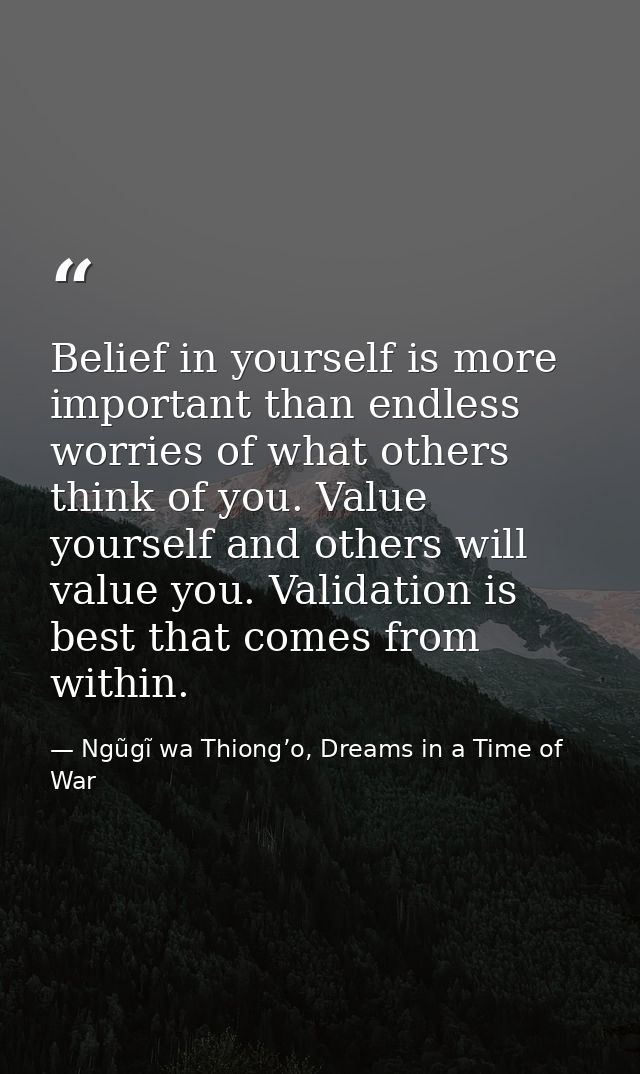 Belief in yourself is more important than endless worries of what others think of you. Value yourself and others will va — Ngũgĩ wa Thiong’o, Dreams in a Time of War