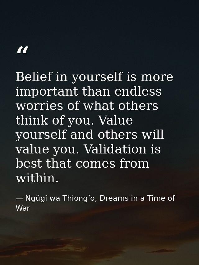 Belief in yourself is more important than endless worries of what others think of you. Value yourself and others will va — Ngũgĩ wa Thiong’o, Dreams in a Time of War